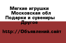 Мягкие игрушки  - Московская обл. Подарки и сувениры » Другое   